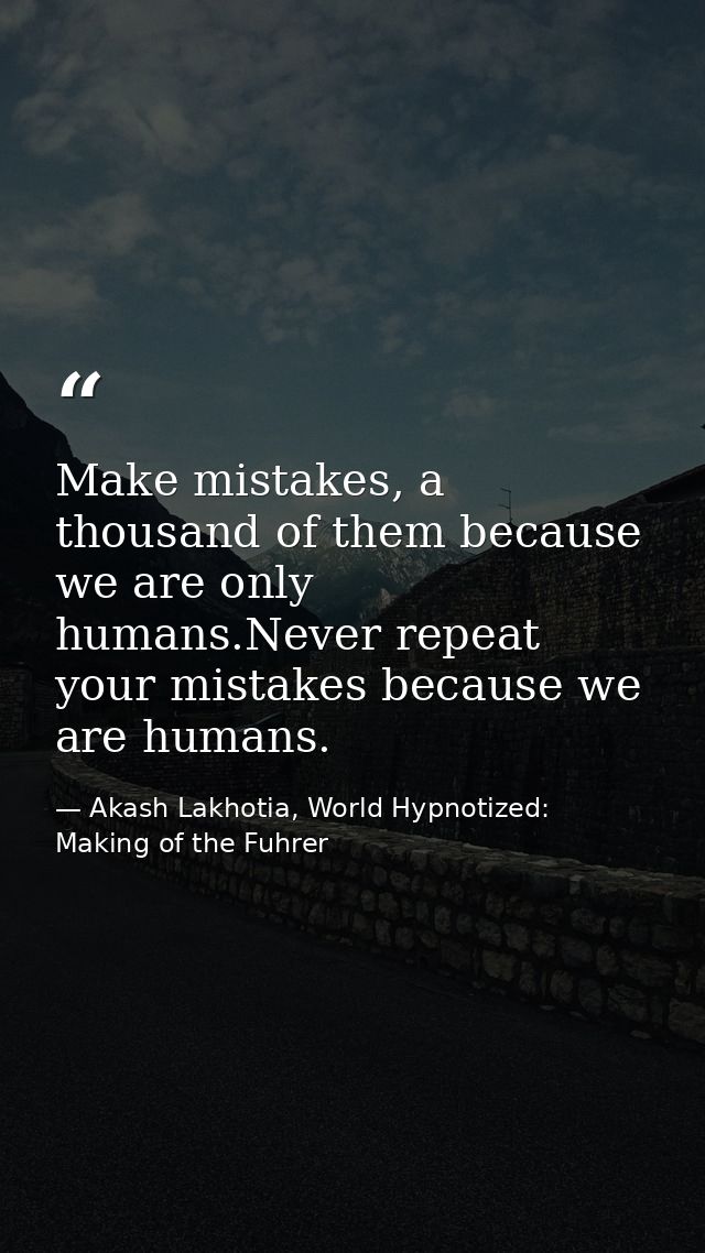 Make mistakes, a thousand of them because we are only humans.Never repeat your mistakes because we are humans. — Akash Lakhotia, World Hypnotized: Making of the Fuhrer