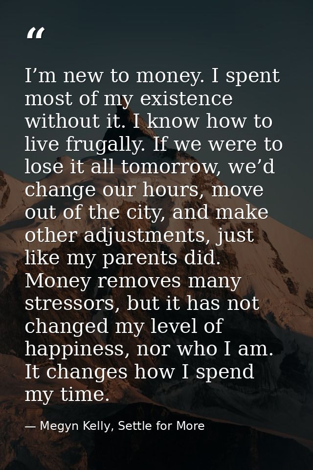 I’m new to money. I spent most of my existence without it. I know how to live frugally. If we were to lose it all tomorr — Megyn Kelly, Settle for More