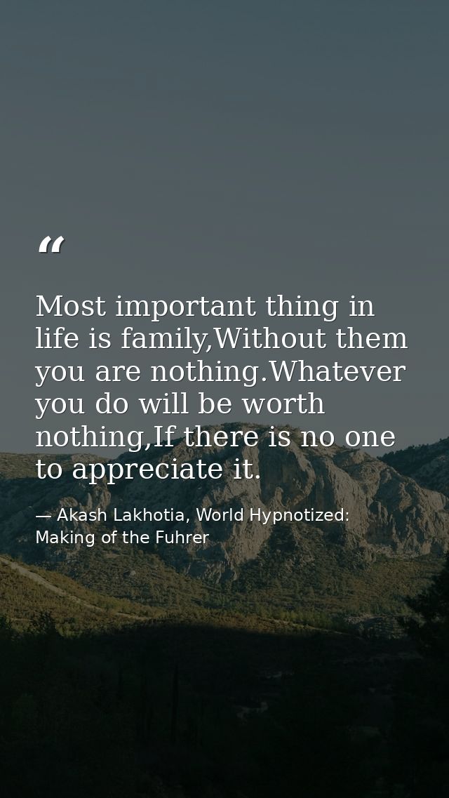 Most important thing in life is family,Without them you are nothing.Whatever you do will be worth nothing,If there is no — Akash Lakhotia, World Hypnotized: Making of the Fuhrer