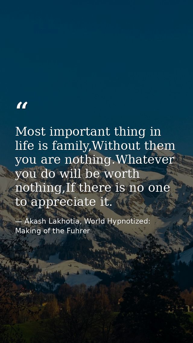 Most important thing in life is family,Without them you are nothing.Whatever you do will be worth nothing,If there is no — Akash Lakhotia, World Hypnotized: Making of the Fuhrer