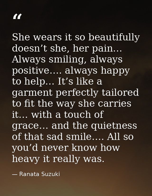 She wears it so beautifully doesn’t she, her pain… Always smiling, always positive…. always happy to help… It’s like a g — Ranata Suzuki