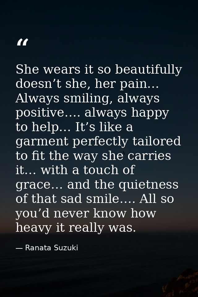 She wears it so beautifully doesn’t she, her pain… Always smiling, always positive…. always happy to help… It’s like a g — Ranata Suzuki