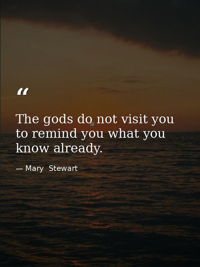 The gods do not visit you to remind you what you know already. — Mary  Stewart