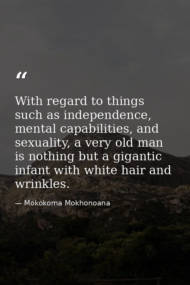 With regard to things such as independence, mental capabilities, and sexuality, a very old man is nothing but a gigantic — Mokokoma Mokhonoana