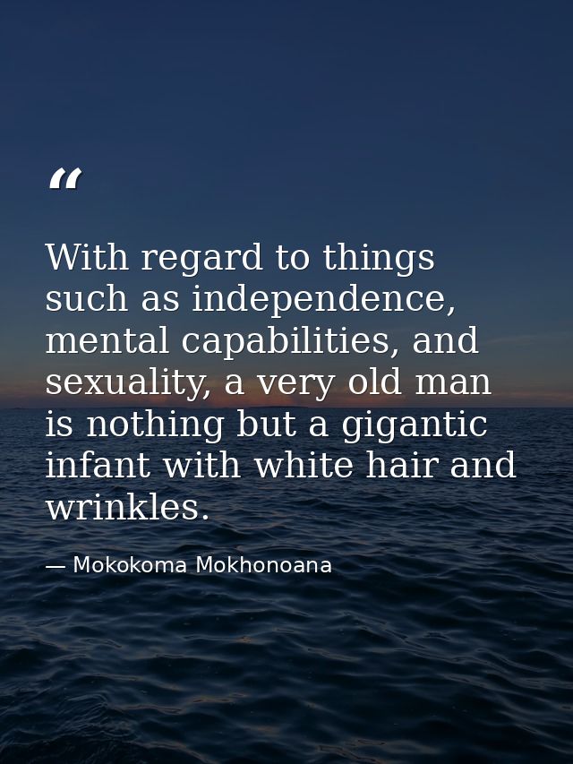 With regard to things such as independence, mental capabilities, and sexuality, a very old man is nothing but a gigantic — Mokokoma Mokhonoana