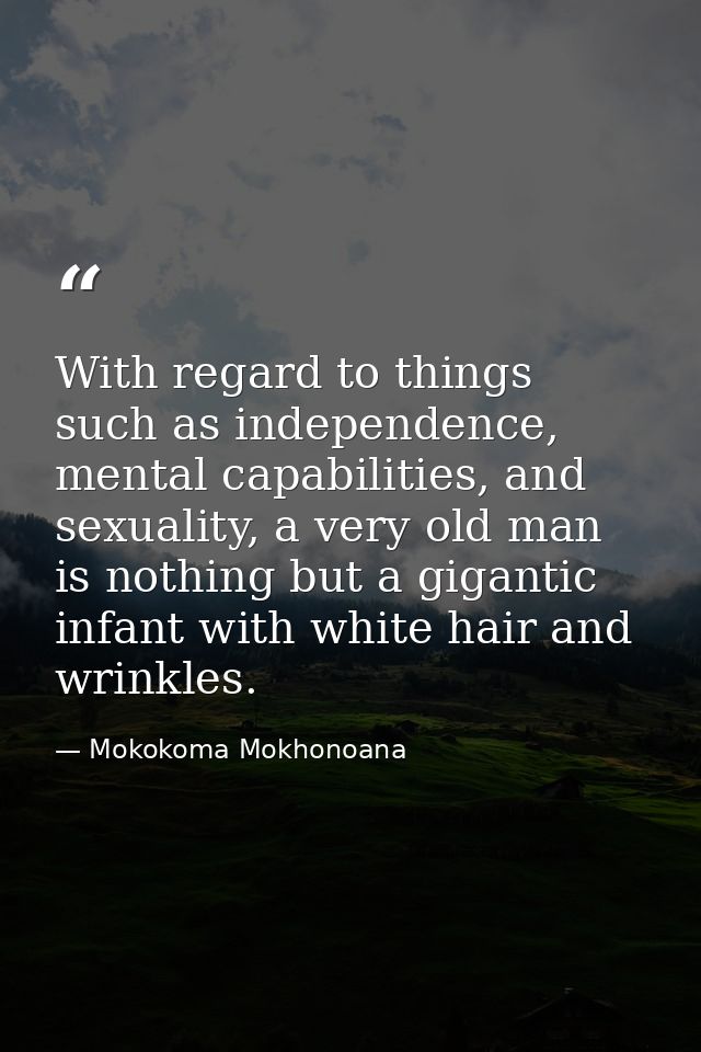 With regard to things such as independence, mental capabilities, and sexuality, a very old man is nothing but a gigantic — Mokokoma Mokhonoana