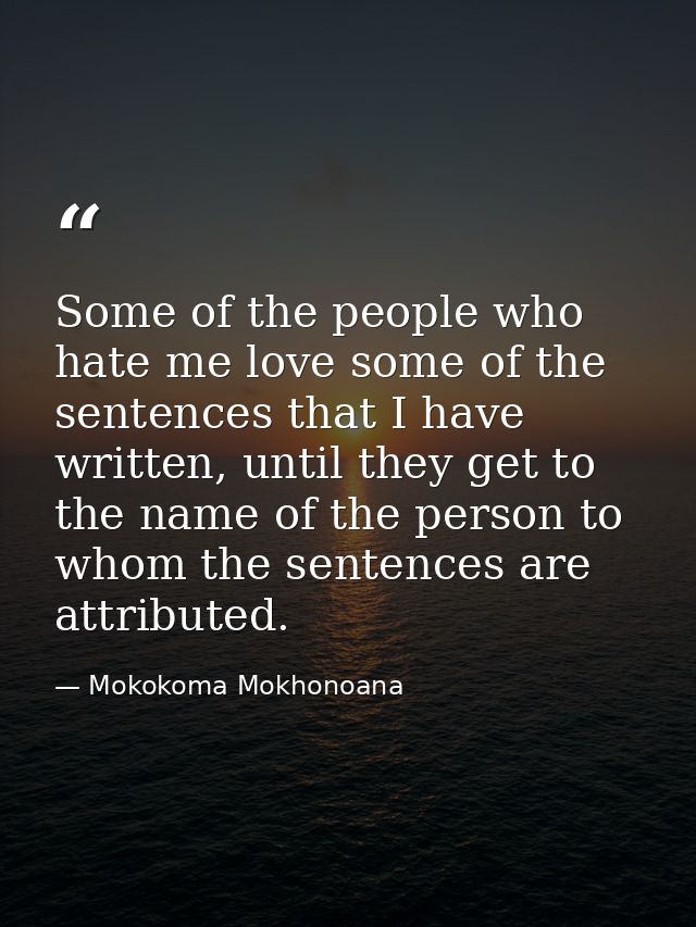 Some of the people who hate me love some of the sentences that I have written, until they get to the name of the person  — Mokokoma Mokhonoana