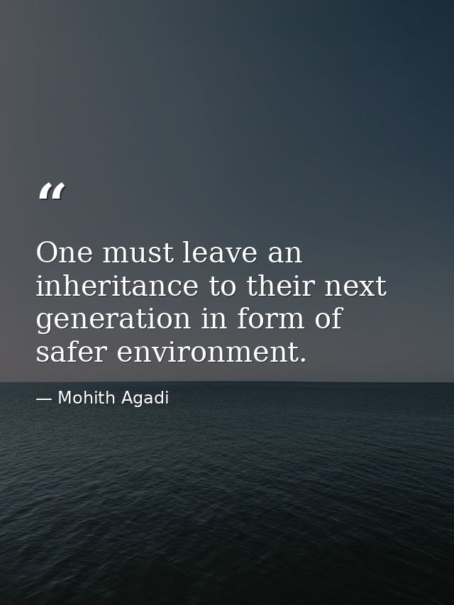 One must leave an inheritance to their next generation in form of safer environment. — Mohith Agadi