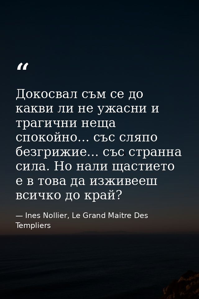 Докосвал съм се до какви ли не ужасни и трагични неща спокойно... със сляпо безгрижие... със странна сила. Но нали щасти — Ines Nollier, Le Grand Maitre Des Templiers