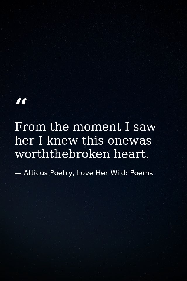 From the moment I saw her I knew this onewas worththebroken heart. — Atticus Poetry, Love Her Wild: Poems