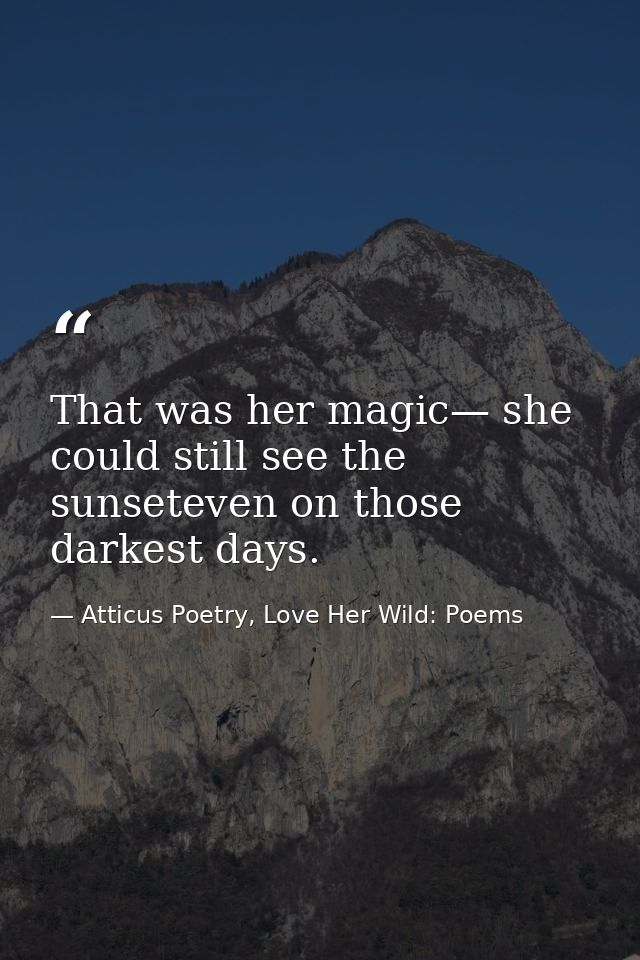 That was her magic— she could still see the sunseteven on those darkest days. — Atticus Poetry, Love Her Wild: Poems