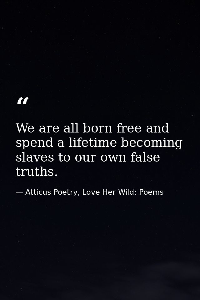 We are all born free and spend a lifetime becoming slaves to our own false truths. — Atticus Poetry, Love Her Wild: Poems