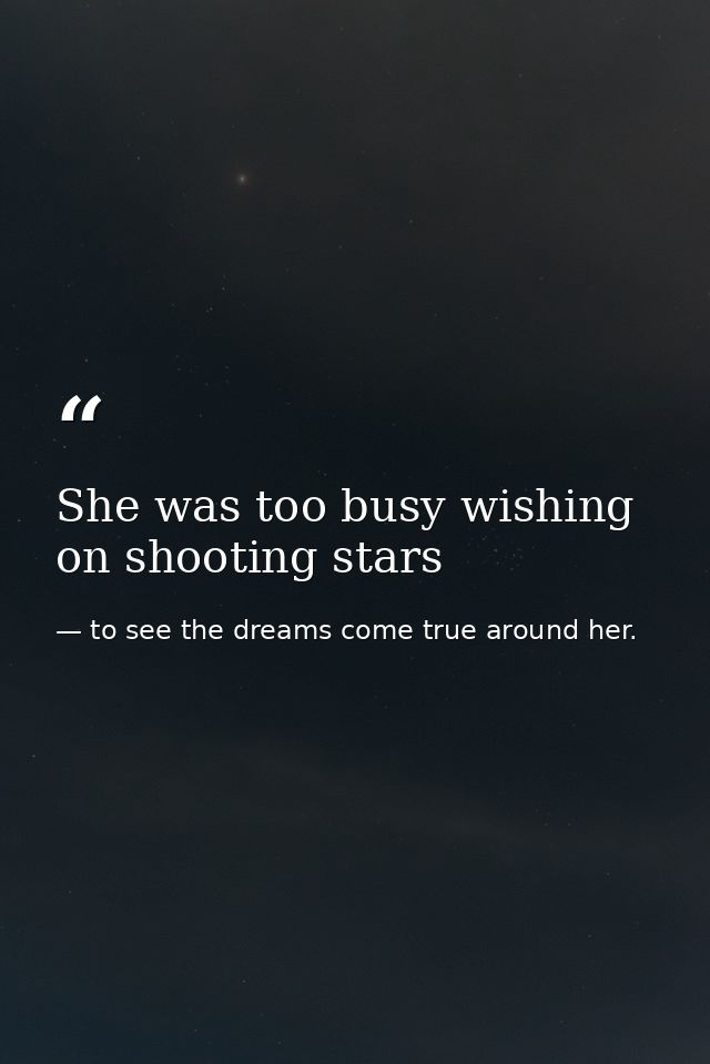 She was too busy wishing on shooting stars — to see the dreams come true around her.