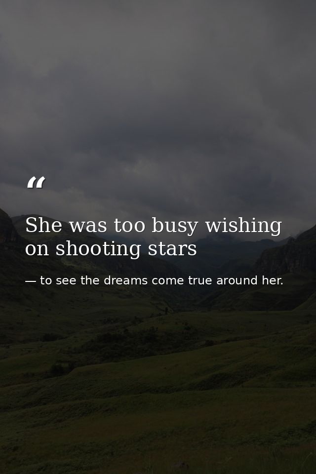 She was too busy wishing on shooting stars — to see the dreams come true around her.
