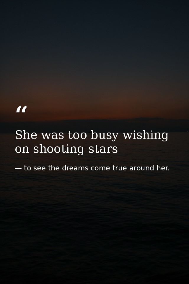 She was too busy wishing on shooting stars — to see the dreams come true around her.