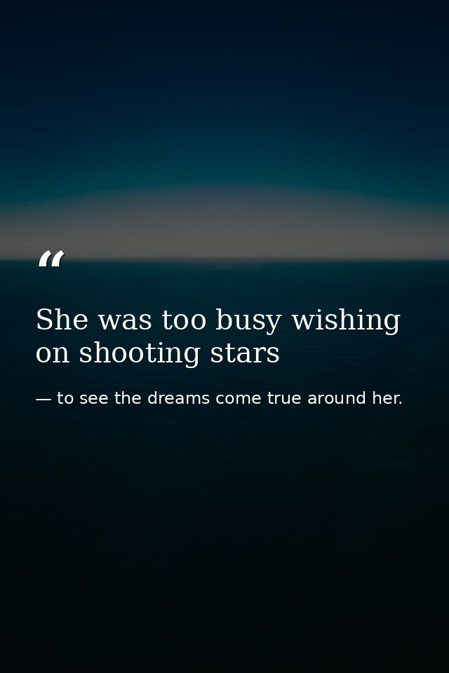 She was too busy wishing on shooting stars — to see the dreams come true around her.