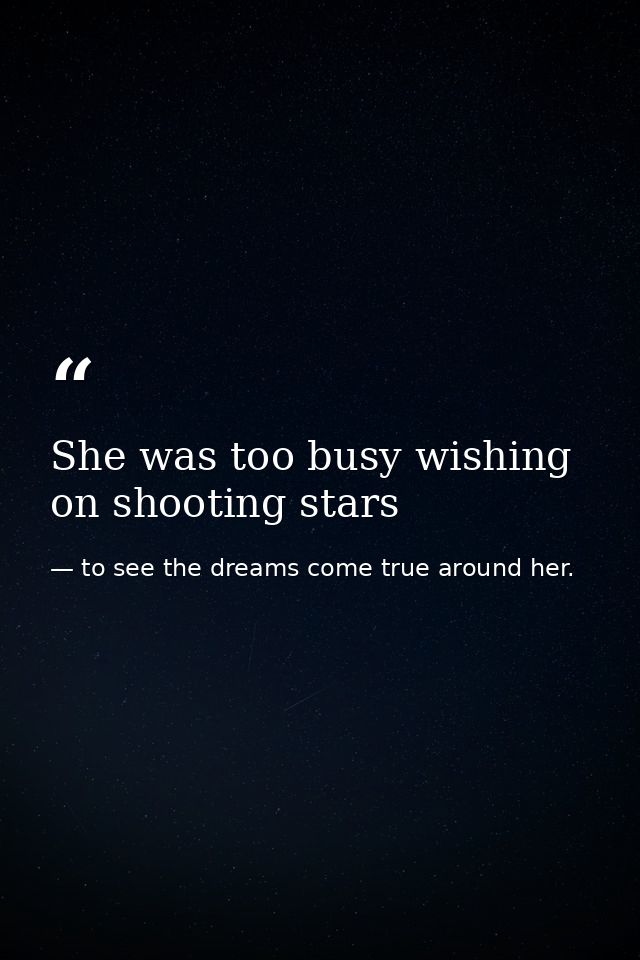 She was too busy wishing on shooting stars — to see the dreams come true around her.