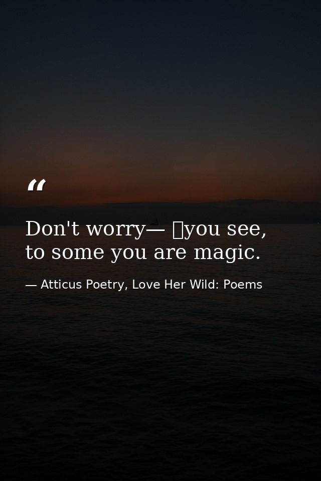Don't worry— 	you see,  to some you are magic. — Atticus Poetry, Love Her Wild: Poems