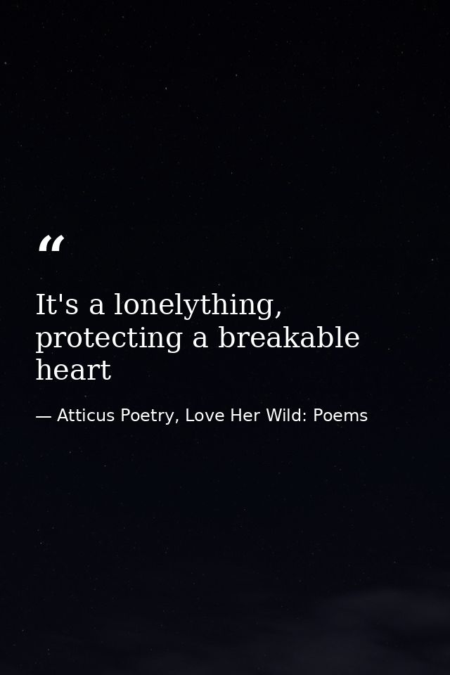 It's a lonelything, protecting a breakable heart — Atticus Poetry, Love Her Wild: Poems