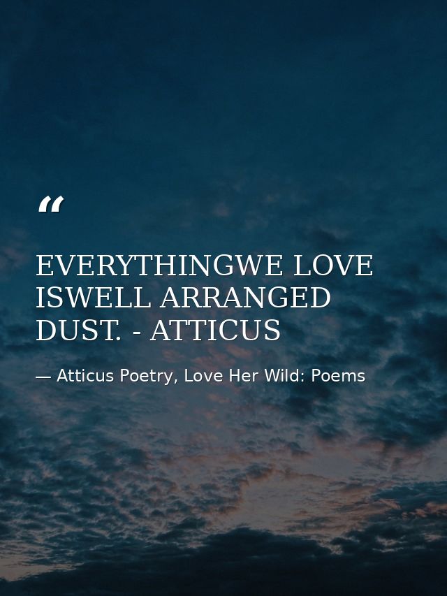 EVERYTHINGWE LOVE ISWELL ARRANGED DUST. - ATTICUS — Atticus Poetry, Love Her Wild: Poems