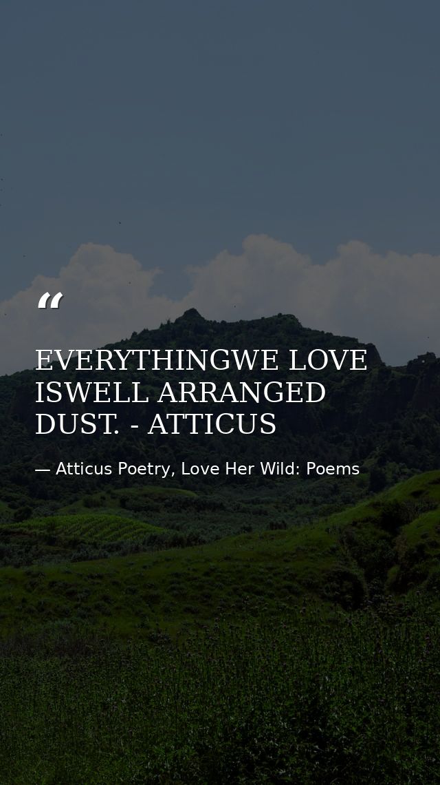 EVERYTHINGWE LOVE ISWELL ARRANGED DUST. - ATTICUS — Atticus Poetry, Love Her Wild: Poems