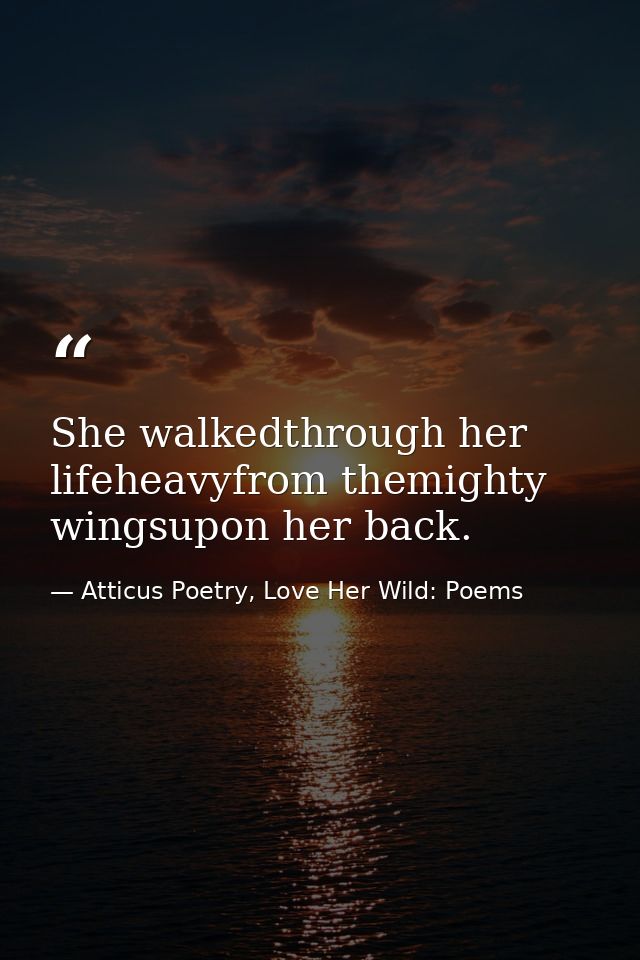 She walkedthrough her lifeheavyfrom themighty wingsupon her back. — Atticus Poetry, Love Her Wild: Poems