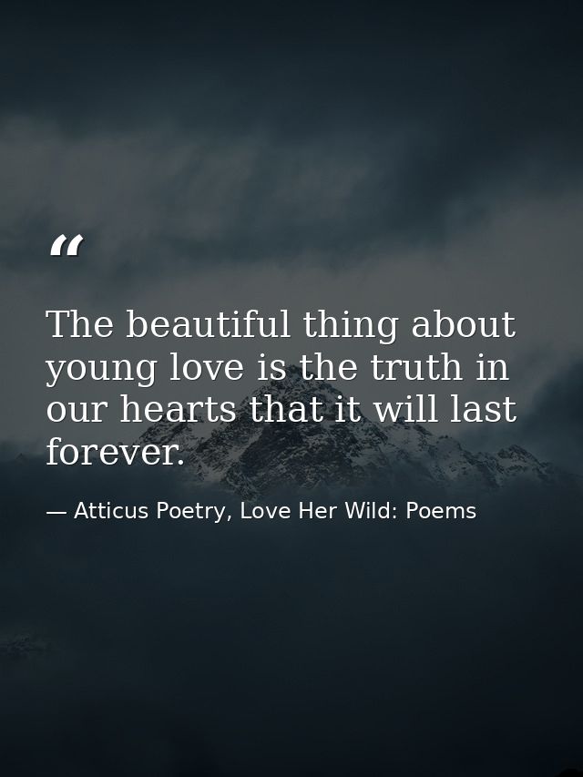 The beautiful thing about young love is the truth in our hearts that it will last forever. — Atticus Poetry, Love Her Wild: Poems