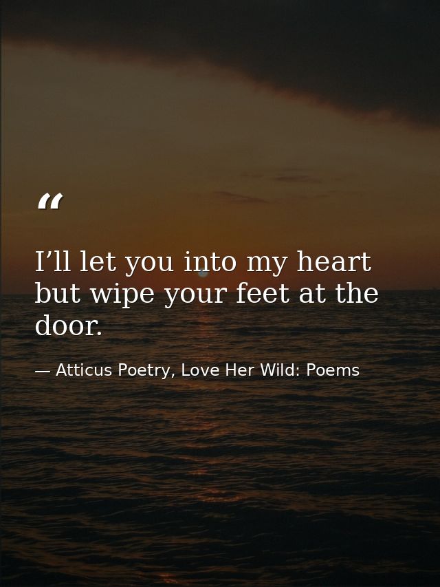 I’ll let you into my heart but wipe your feet at the door. — Atticus Poetry, Love Her Wild: Poems