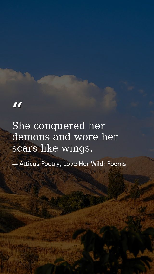 She conquered her demons and wore her scars like wings.  — Atticus Poetry, Love Her Wild: Poems