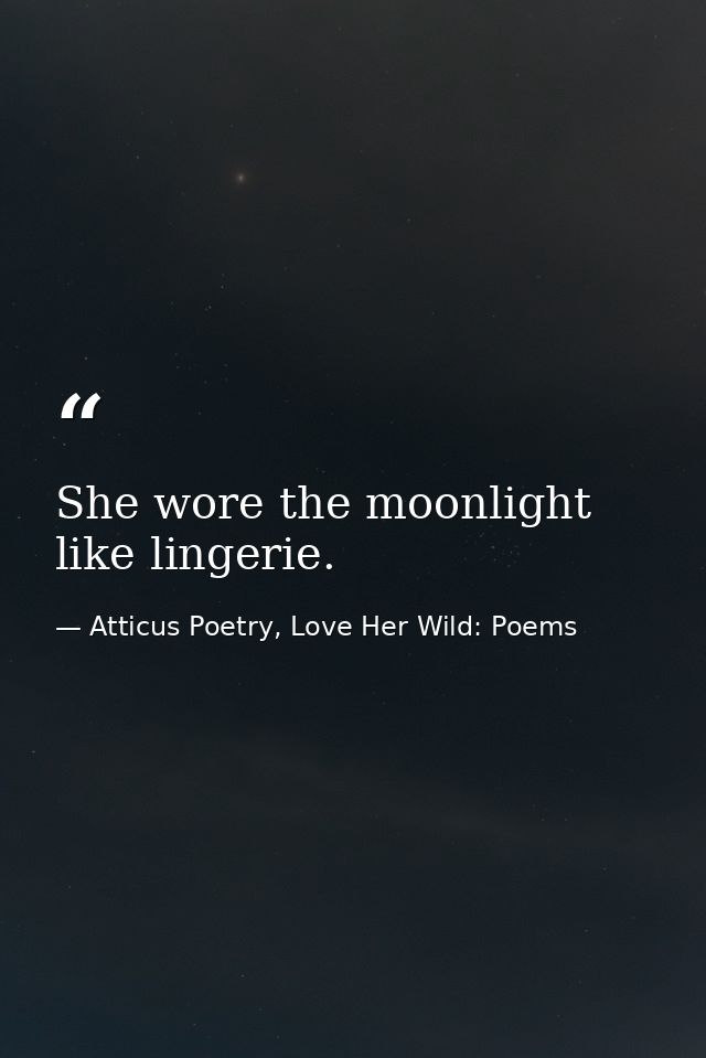 She wore the moonlight like lingerie.  — Atticus Poetry, Love Her Wild: Poems