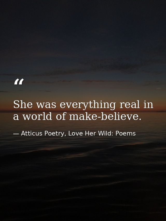 She was everything real in a world of make-believe.  — Atticus Poetry, Love Her Wild: Poems