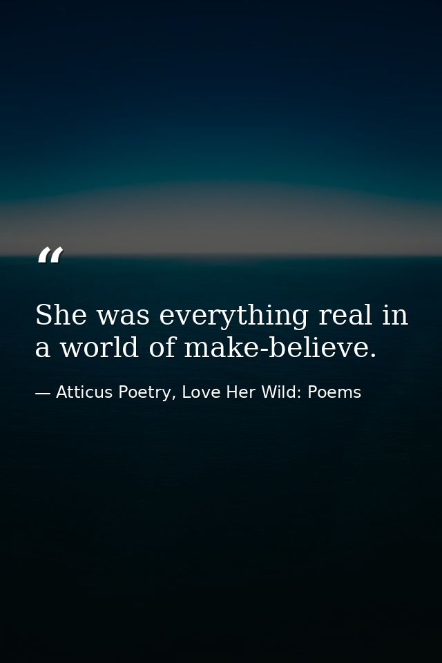 She was everything real in a world of make-believe.  — Atticus Poetry, Love Her Wild: Poems