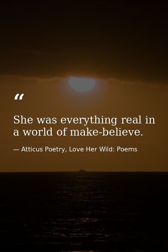 She was everything real in a world of make-believe.  — Atticus Poetry, Love Her Wild: Poems