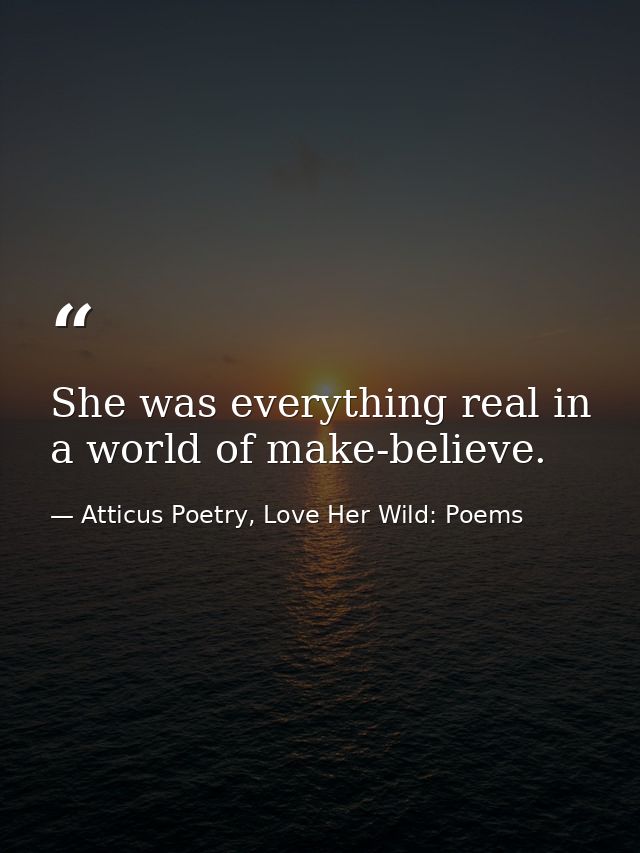 She was everything real in a world of make-believe.  — Atticus Poetry, Love Her Wild: Poems