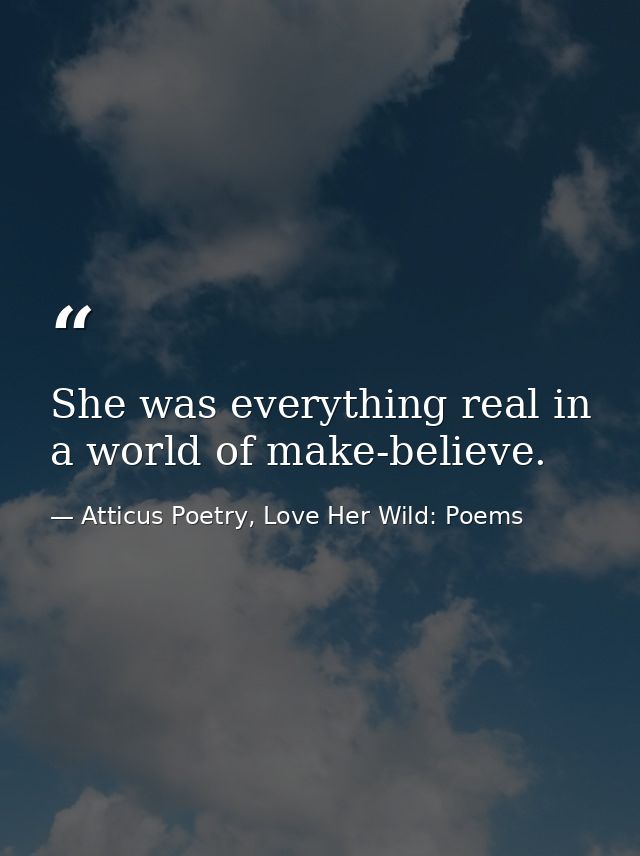 She was everything real in a world of make-believe.  — Atticus Poetry, Love Her Wild: Poems