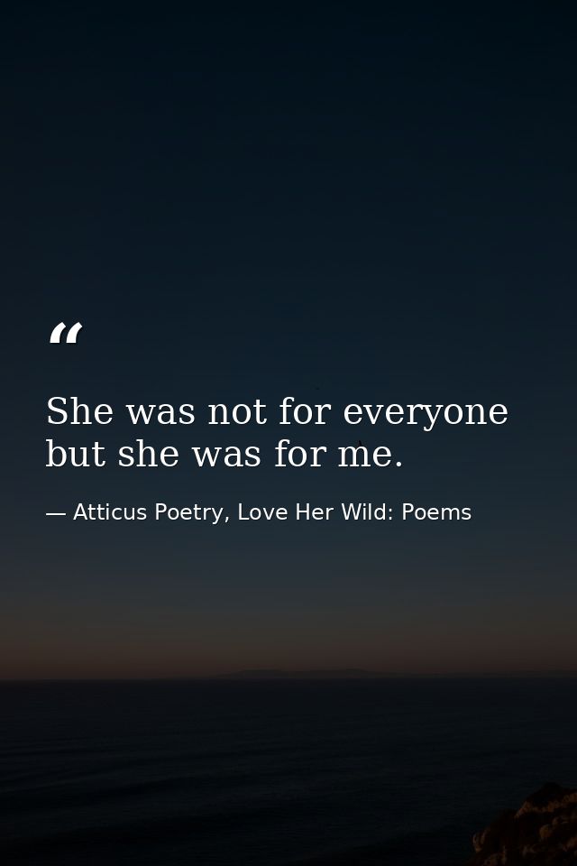She was not for everyone but she was for me.  — Atticus Poetry, Love Her Wild: Poems