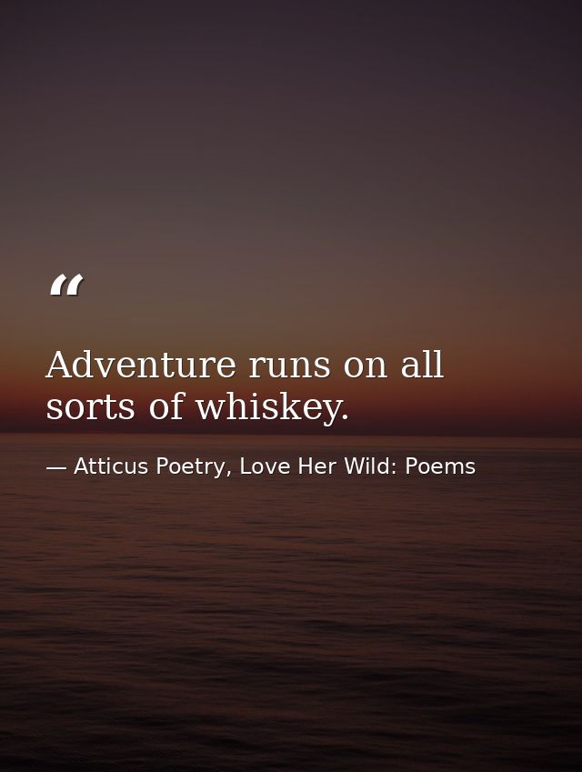 Adventure runs on all sorts of whiskey.  — Atticus Poetry, Love Her Wild: Poems