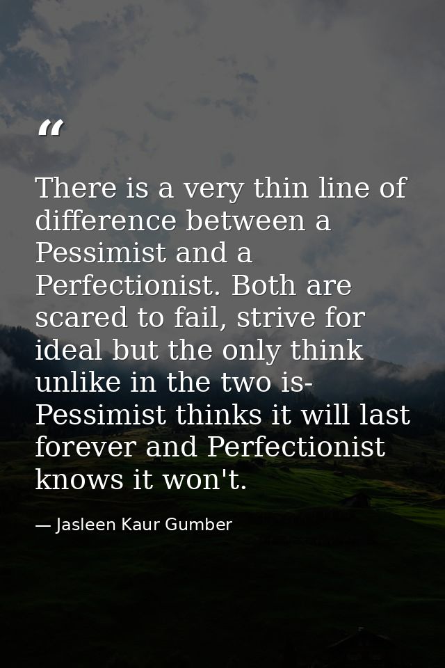 There is a very thin line of difference between a Pessimist and a Perfectionist. Both are scared to fail, strive for ide — Jasleen Kaur Gumber