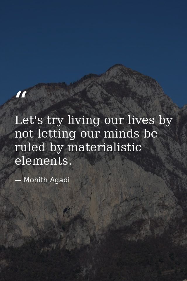 Let's try living our lives by not letting our minds be ruled by materialistic elements. — Mohith Agadi