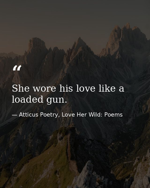 She wore his love like a loaded gun.  — Atticus Poetry, Love Her Wild: Poems