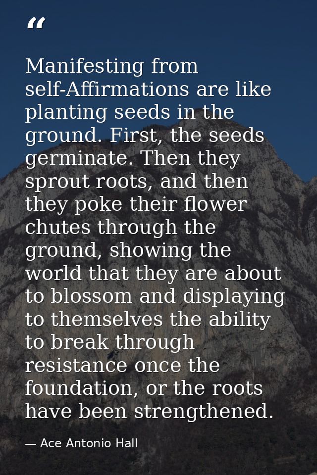 Manifesting from self-Affirmations are like planting seeds in the ground. First, the seeds germinate. Then they sprout r — Ace Antonio Hall