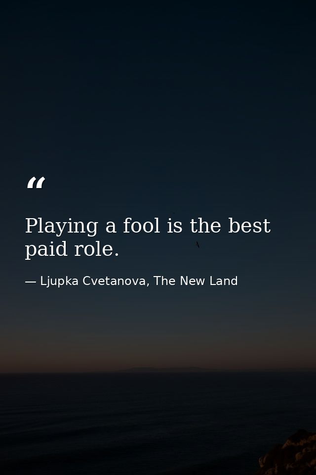 Playing a fool is the best paid role. — Ljupka Cvetanova, The New Land