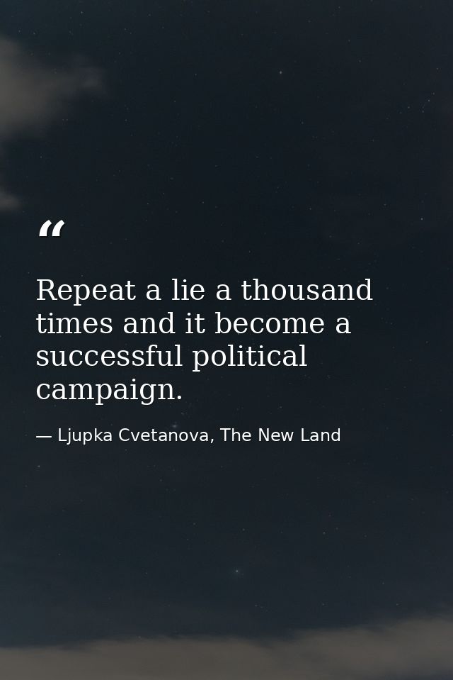 Repeat a lie a thousand times and it become a successful political campaign. — Ljupka Cvetanova, The New Land