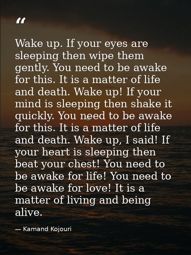 Wake up. If your eyes are sleeping then wipe them gently. You need to be awake for this. It is a matter of life and deat — Kamand Kojouri
