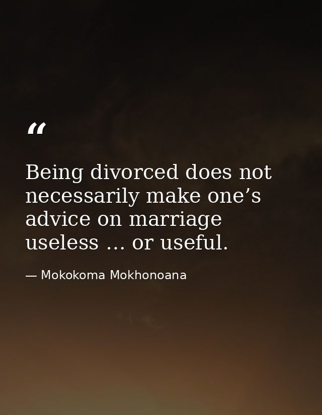 Being divorced does not necessarily make one’s advice on marriage useless … or useful. — Mokokoma Mokhonoana