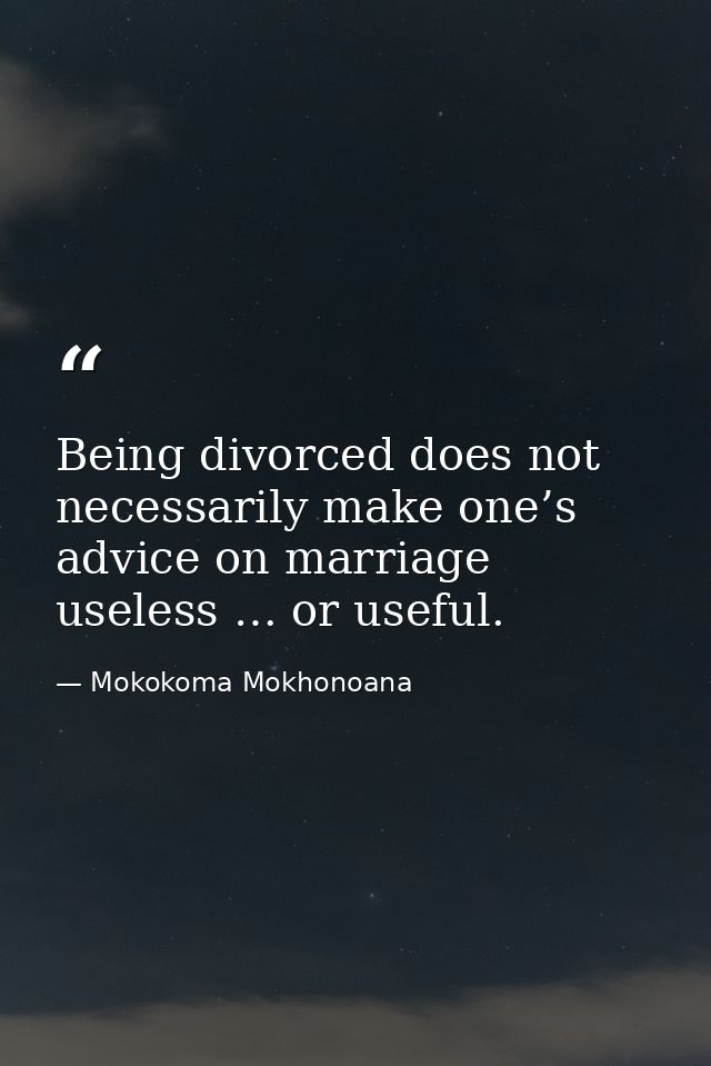 Being divorced does not necessarily make one’s advice on marriage useless … or useful. — Mokokoma Mokhonoana