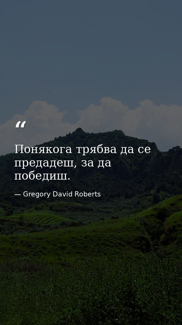 Понякога трябва да се предадеш, за да победиш. — Gregory David Roberts