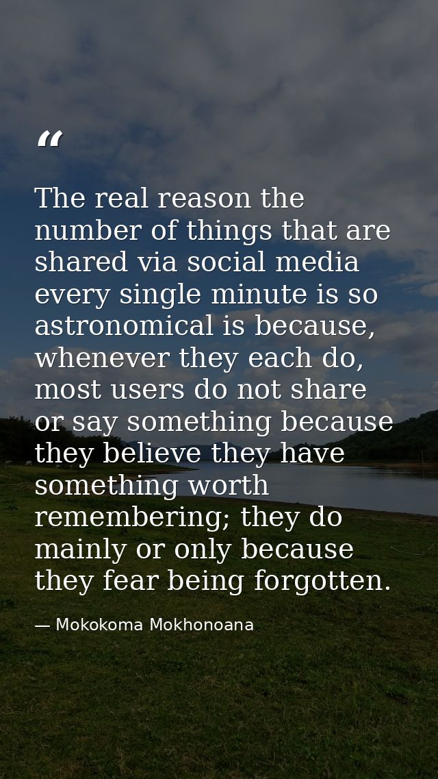 The real reason the number of things that are shared via social media every single minute is so astronomical is because, — Mokokoma Mokhonoana