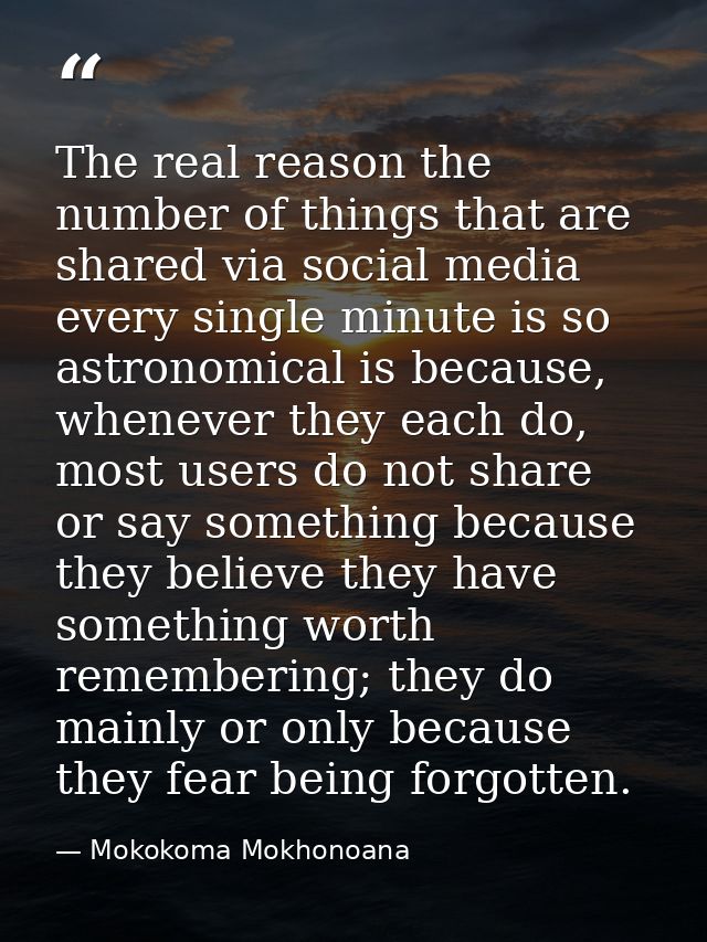 The real reason the number of things that are shared via social media every single minute is so astronomical is because, — Mokokoma Mokhonoana