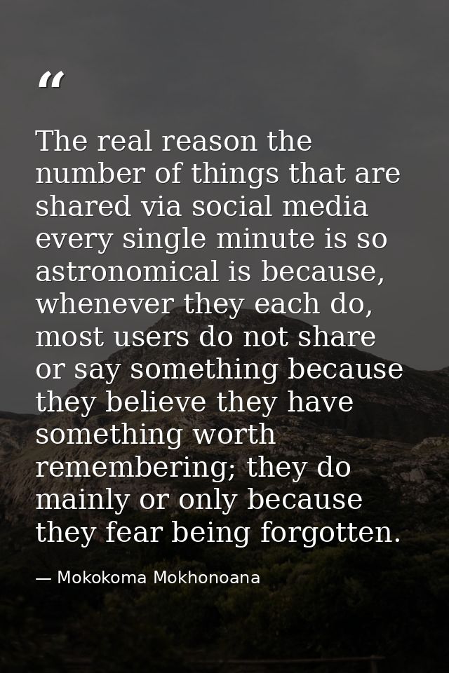 The real reason the number of things that are shared via social media every single minute is so astronomical is because, — Mokokoma Mokhonoana
